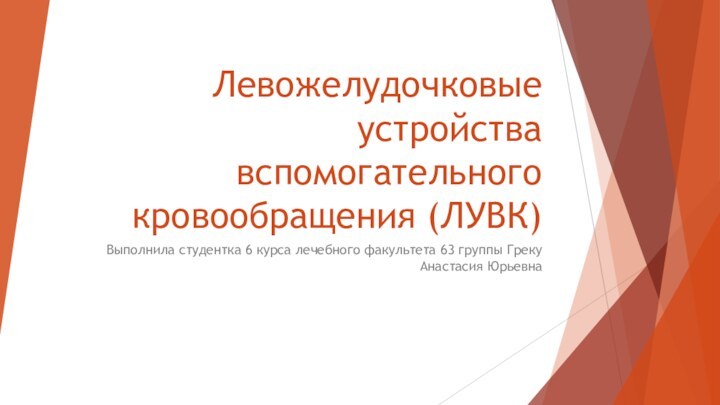 Левожелудочковые устройства вспомогательного кровообращения (ЛУВК)Выполнила студентка 6 курса лечебного факультета 63 группы Греку Анастасия Юрьевна