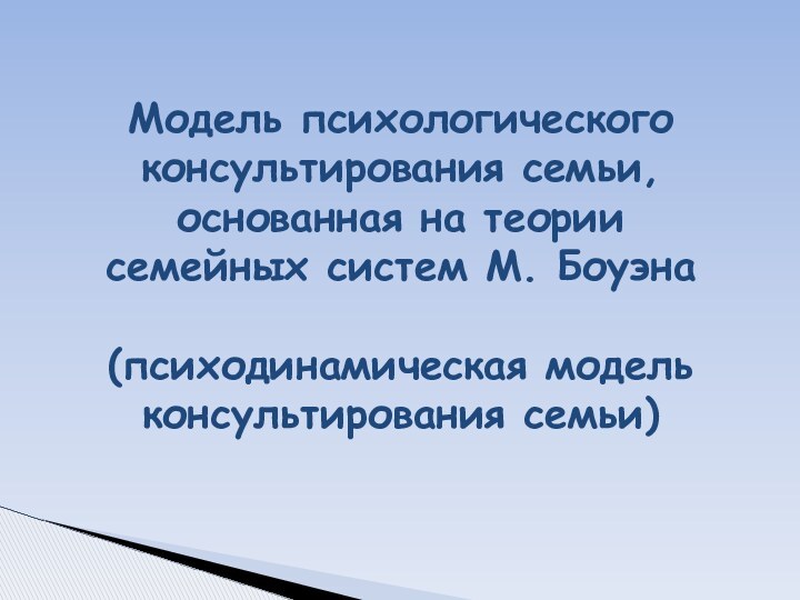 Модель психологического консультирования семьи, основанная на теории  семейных систем М. Боуэна