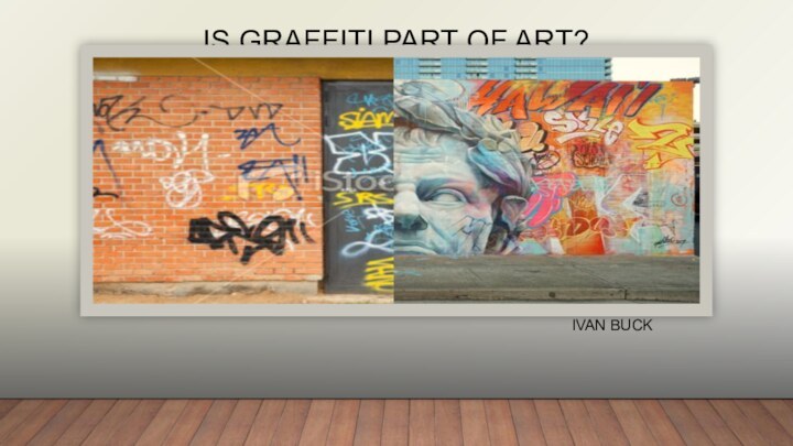 IS GRAFFITI PART OF ART?IVAN BUCK