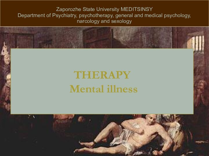 Zaporozhe State University MEDITSINSYDepartment of Psychiatry, psychotherapy, general and medical psychology,narcology and sexologyTHERAPY  Mental illness