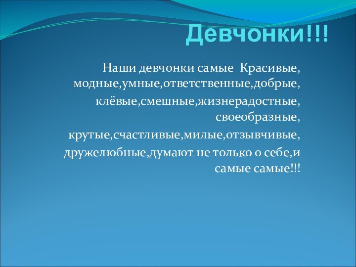 Девчонки!!! Наши девчонки самые Красивые,модные,умные,ответственные,добрые,клёвые,смешные,жизнерадостные,своеобразные,крутые,счастливые,милые,отзывчивые,дружелюбные,думают не только о себе,и самые самые!!!