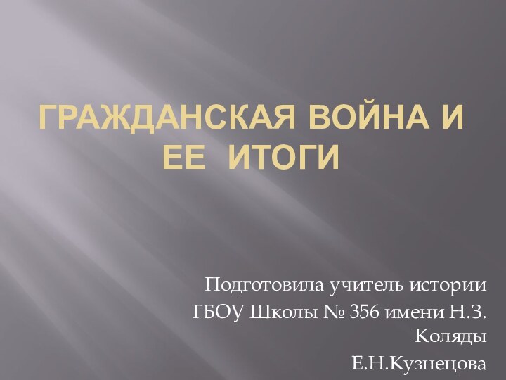 ГРАЖДАНСКАЯ ВОЙНА И ЕЕ ИТОГИПодготовила учитель истории ГБОУ Школы № 356 имени Н.З.Коляды Е.Н.Кузнецова