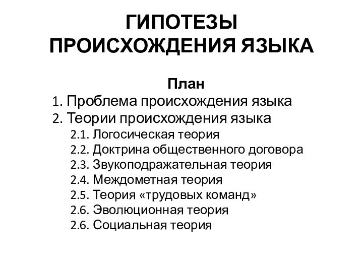 ГИПОТЕЗЫ ПРОИСХОЖДЕНИЯ ЯЗЫКА План1. Проблема происхождения языка2. Теории происхождения языка2.1. Логосическая теория2.2.