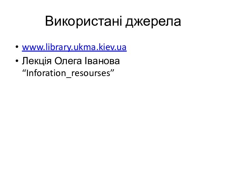 Використані джерелаwww.library.ukma.kiev.uaЛекція Олега Іванова “Inforation_resourses”