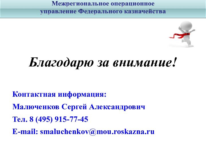 Благодарю за внимание!Контактная информация:Малюченков Сергей АлександровичТел. 8 (495) 915-77-45 E-mail: smaluchenkov@mou.roskazna.ru