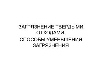 Загрязнение окружающей среды твердыми отходами. Способы уменьшения загрязнения