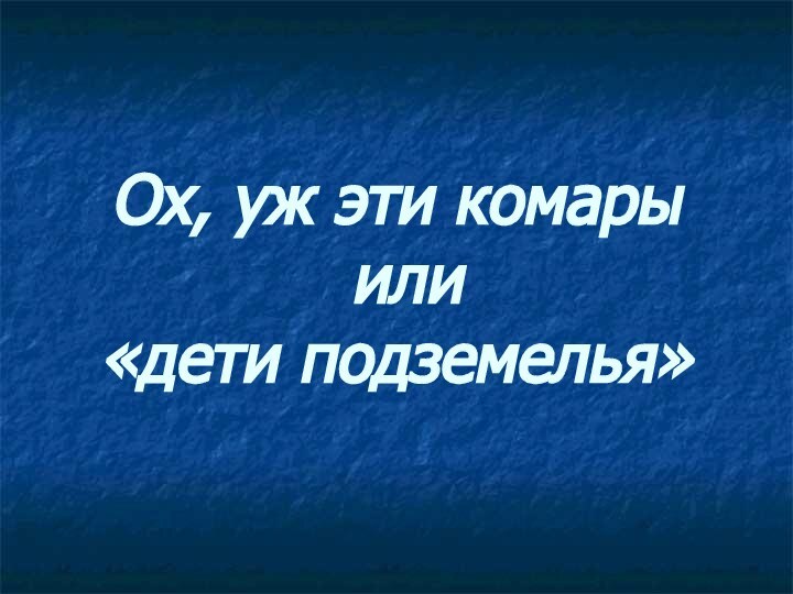 Ох, уж эти комары  или  «дети подземелья»