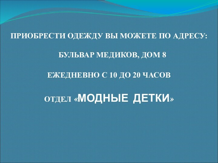 ПРИОБРЕСТИ ОДЕЖДУ ВЫ МОЖЕТЕ ПО АДРЕСУ: БУЛЬВАР МЕДИКОВ, ДОМ 8ЕЖЕДНЕВНО С 10