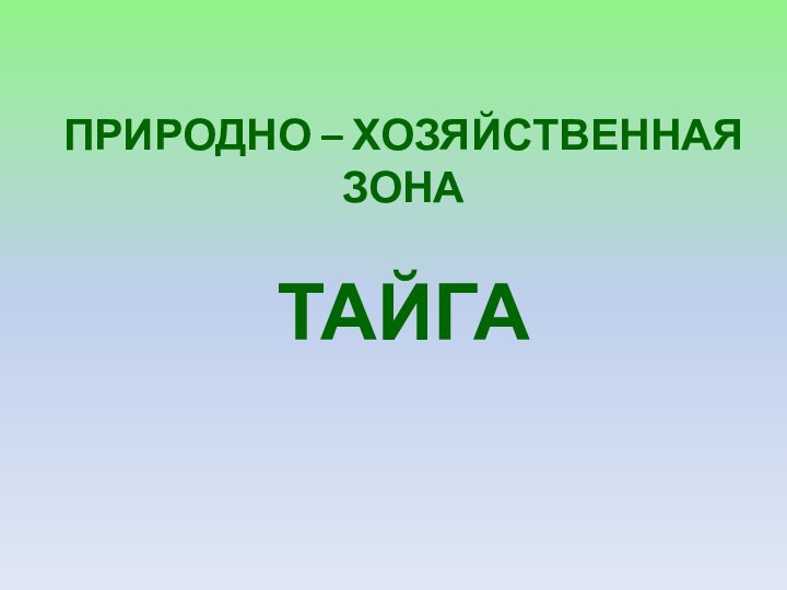 ПРИРОДНО – ХОЗЯЙСТВЕННАЯ ЗОНА  ТАЙГА