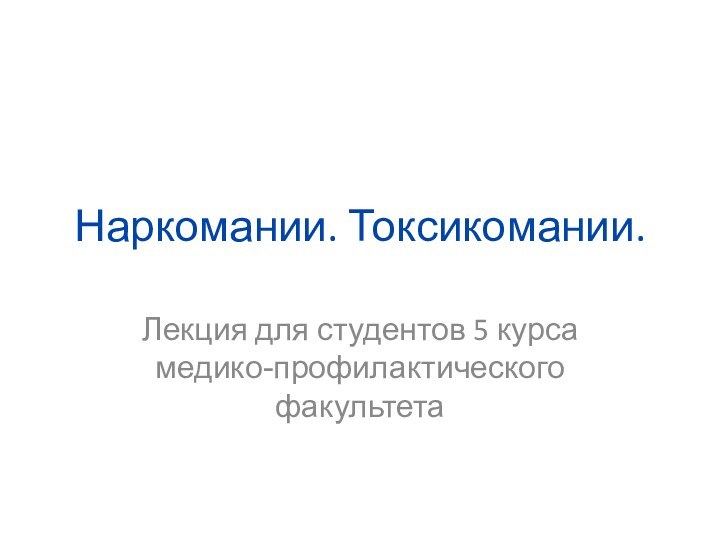 Наркомании. Токсикомании.Лекция для студентов 5 курса медико-профилактического факультета