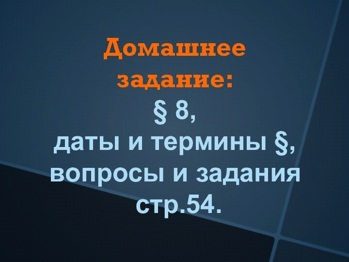 Домашнее задание:§ 8,даты и термины §,вопросы и задания стр.54.