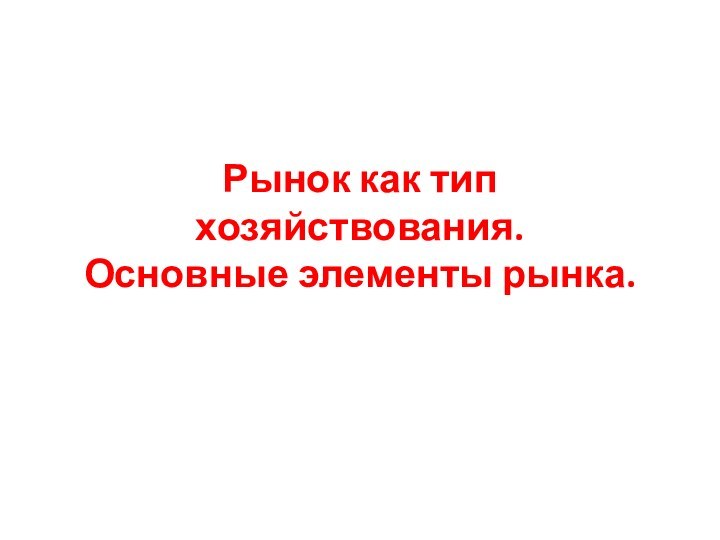 Рынок как тип хозяйствования. Основные элементы рынка.