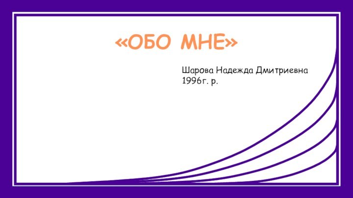 «ОБО МНЕ» Шарова Надежда Дмитриевна1996г. р.