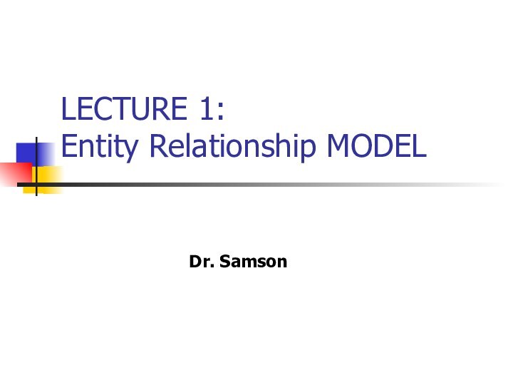 LECTURE 1:  Entity Relationship MODELDr. Samson