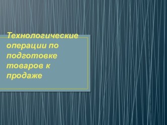 Технологические операции по подготовке товаров к продаже