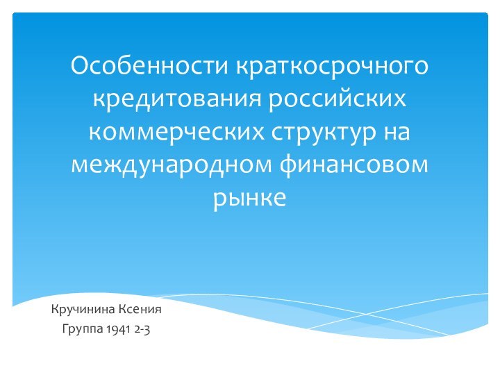 Особенности краткосрочного кредитования российских коммерческих структур на международном финансовом рынкеКручинина КсенияГруппа 1941 2-3