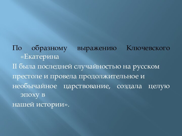   По образному выражению Ключевского «ЕкатеринаII была последней случайностью на русскомпрестоле и провела