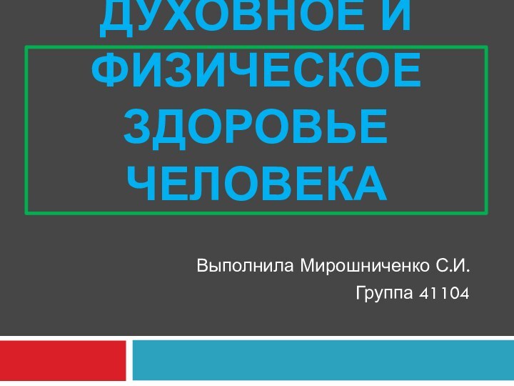 ДУХОВНОЕ И ФИЗИЧЕСКОЕ ЗДОРОВЬЕ ЧЕЛОВЕКАВыполнила Мирошниченко С.И.Группа 41104