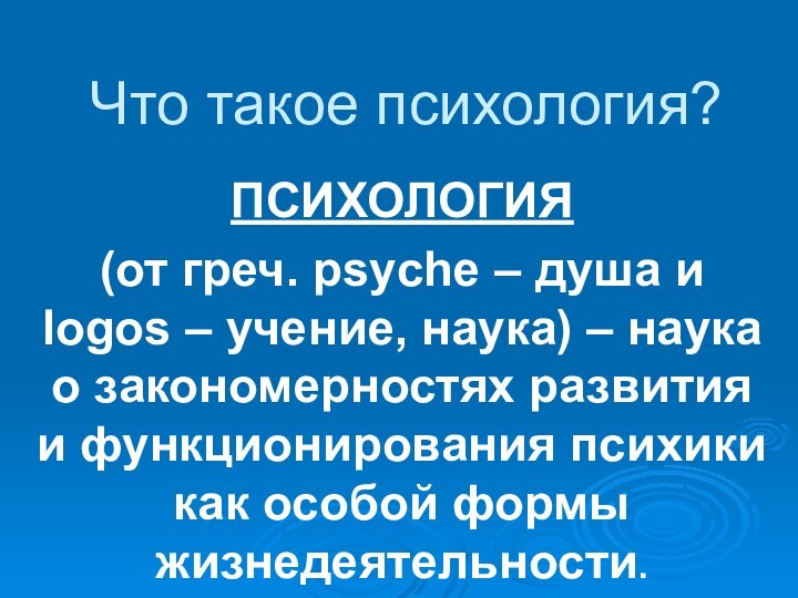 Что такое психология?ПСИХОЛОГИЯ (от греч. psyche – душа и logos – учение,