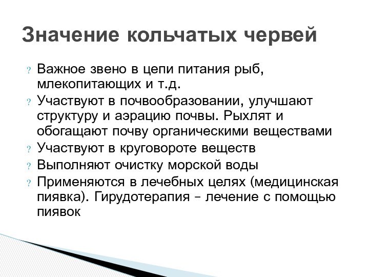 Важное звено в цепи питания рыб, млекопитающих и т.д.Участвуют в почвообразовании, улучшают