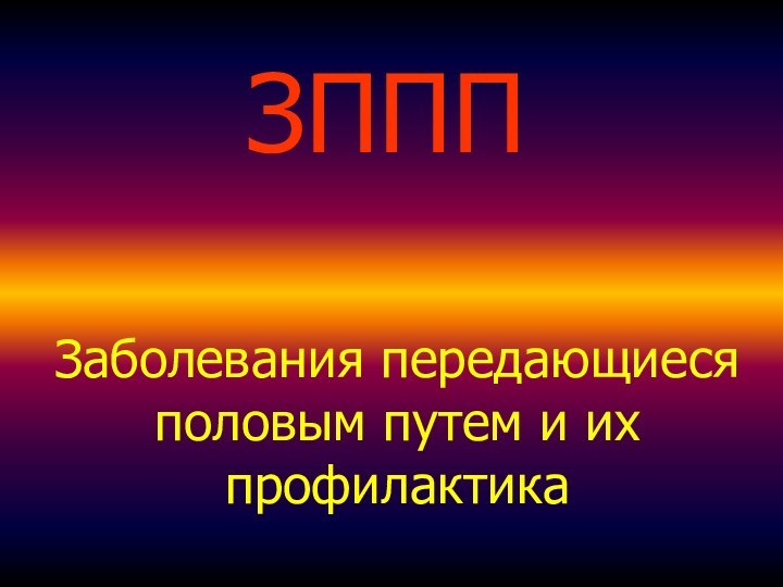 ЗПППЗаболевания передающиеся половым путем и их профилактика