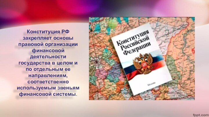 Конституция РФ закрепляет основы правовой организации финансовой деятельности государства в целом и