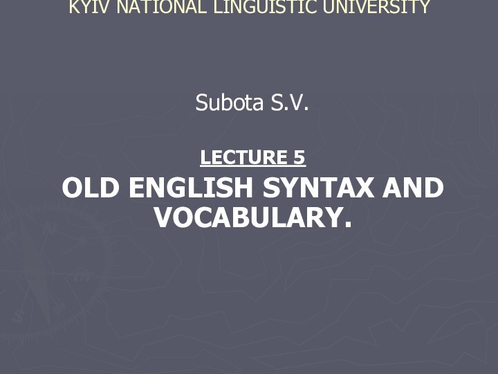 KYIV NATIONAL LINGUISTIC UNIVERSITY  Subota S.V.LECTURE 5OLD ENGLISH SYNTAX AND VOCABULARY.