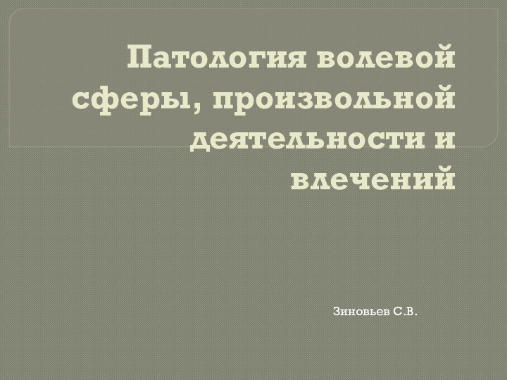 Патология волевой сферы, произвольной деятельности и влеченийЗиновьев С.В.