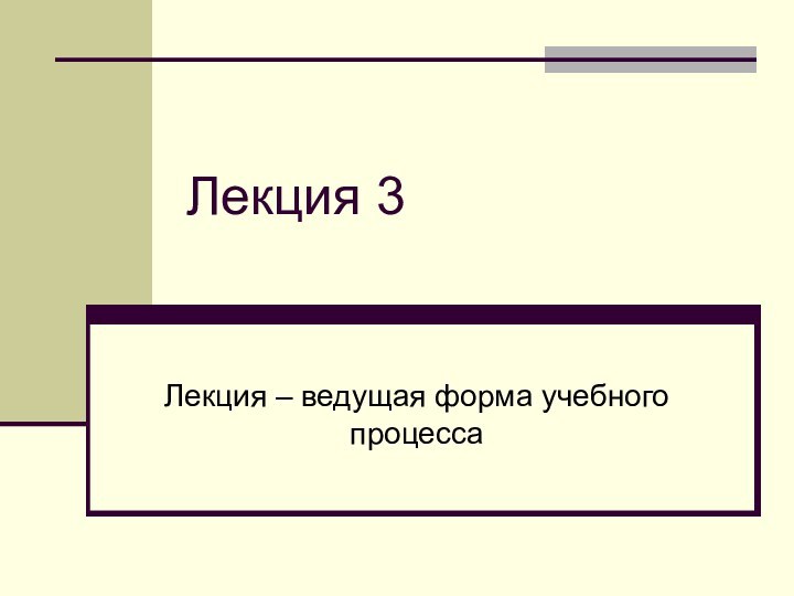 Лекция 3Лекция – ведущая форма учебного процесса