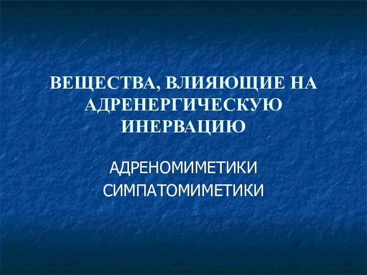 ВЕЩЕСТВА, ВЛИЯЮЩИЕ НА АДРЕНЕРГИЧЕСКУЮ ИНЕРВАЦИЮАДРЕНОМИМЕТИКИСИМПАТОМИМЕТИКИ