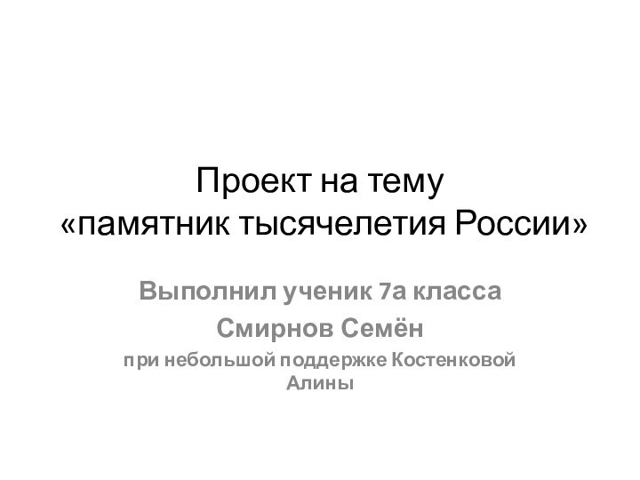 Проект на тему  «памятник тысячелетия России»Выполнил ученик 7а классаСмирнов Семёнпри небольшой поддержке Костенковой Алины