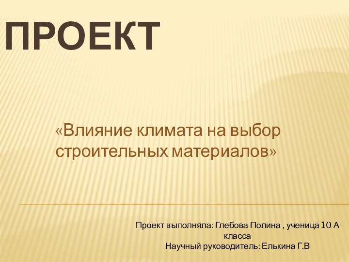 ПРОЕКТ «Влияние климата на выбор строительных материалов»Проект выполняла: Глебова Полина , ученица