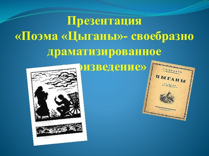 Презентация «Поэма «Цыганы»- своебразно драматизированное произведение»