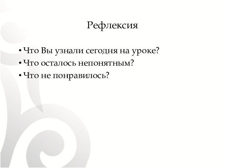 РефлексияЧто Вы узнали сегодня на уроке?Что осталось непонятным?Что не понравилось?