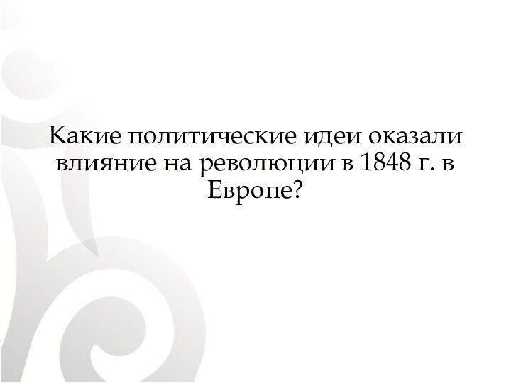 Какие политические идеи оказали влияние на революции в 1848 г. в Европе?