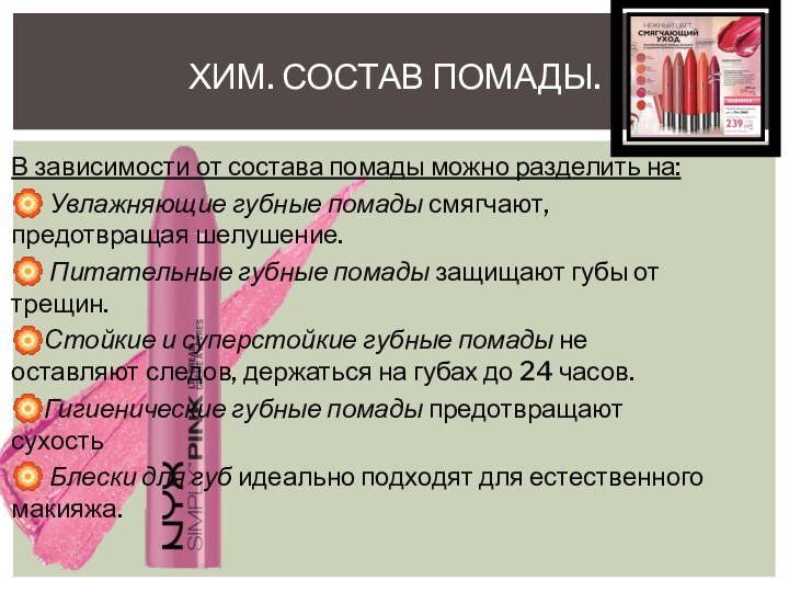 В зависимости от состава помады можно разделить на:? Увлажняющие губные помады смягчают, предотвращая шелушение.? Питательные