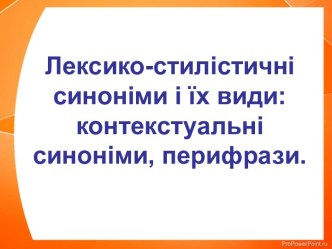 Лексико-стилістичні синоніми і їх види. Контекстуальні синоніми, перифрази