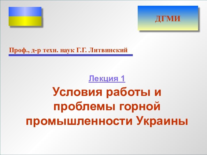 ЛЕКЦИЯ 1 Проф., д-р техн. наук Г.Г. ЛитвинскийДГМИЛекция 1  Условия работы