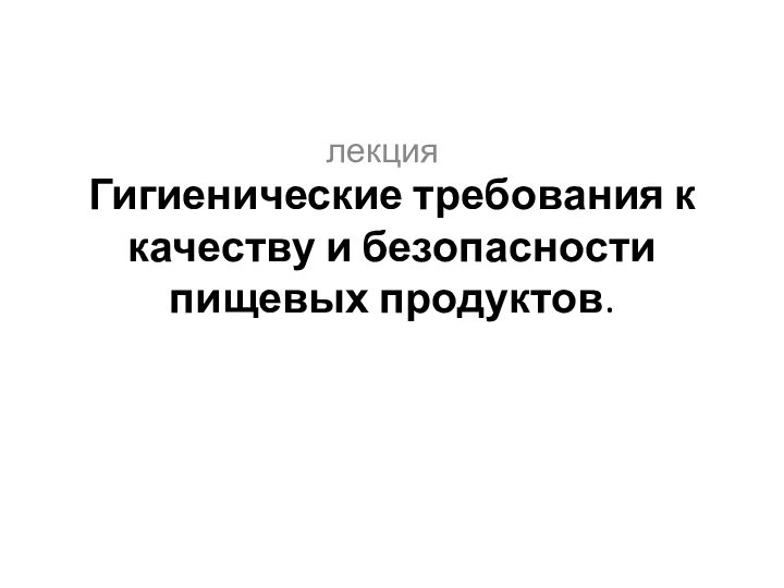 Гигиенические требования к качеству и безопасности пищевых продуктов. лекция