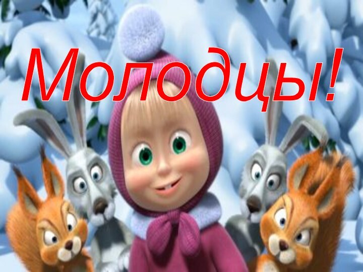 Молодцы!