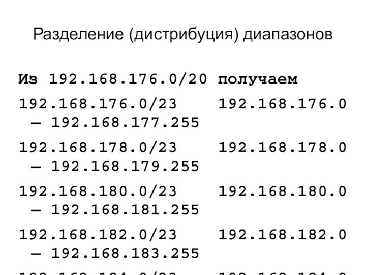 Разделение (дистрибуция) диапазоновИз 192.168.176.0/20 получаем192.168.176.0/23  	192.168.176.0 — 192.168.177.255192.168.178.0/23  	192.168.178.0 —