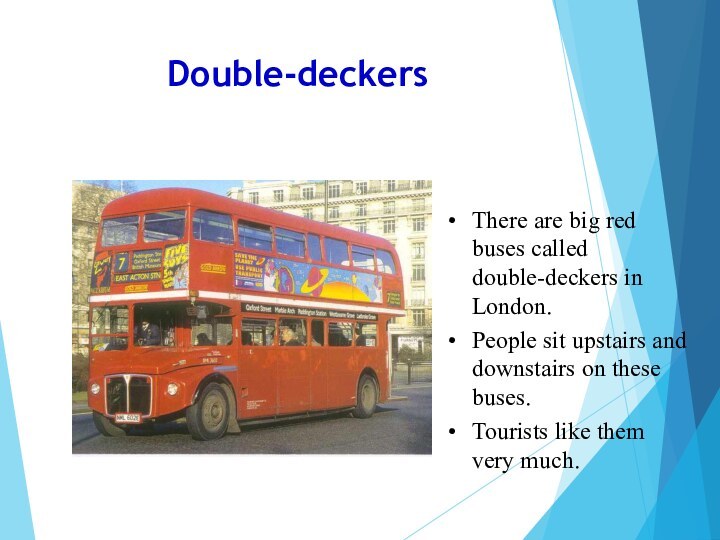 Double-deckersThere are big red buses called double-deckers in London. People sit upstairs