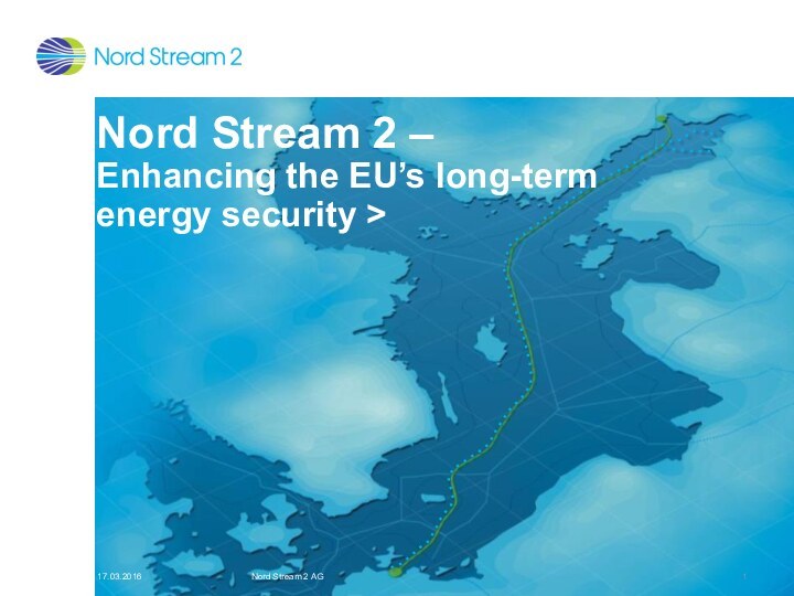 17.03.2016Nord Stream 2 AGNord Stream 2 –  Enhancing the EU’s long-term  energy security >