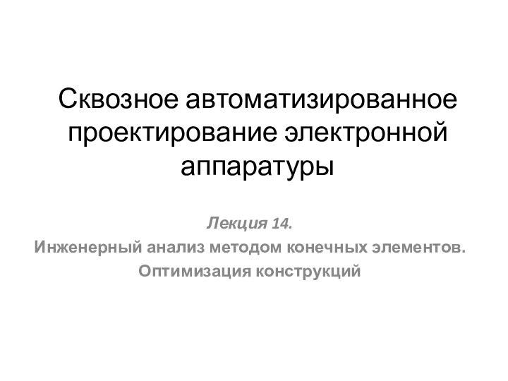 Сквозное автоматизированное проектирование электронной аппаратурыЛекция 14. Инженерный анализ методом конечных элементов. Оптимизация конструкций