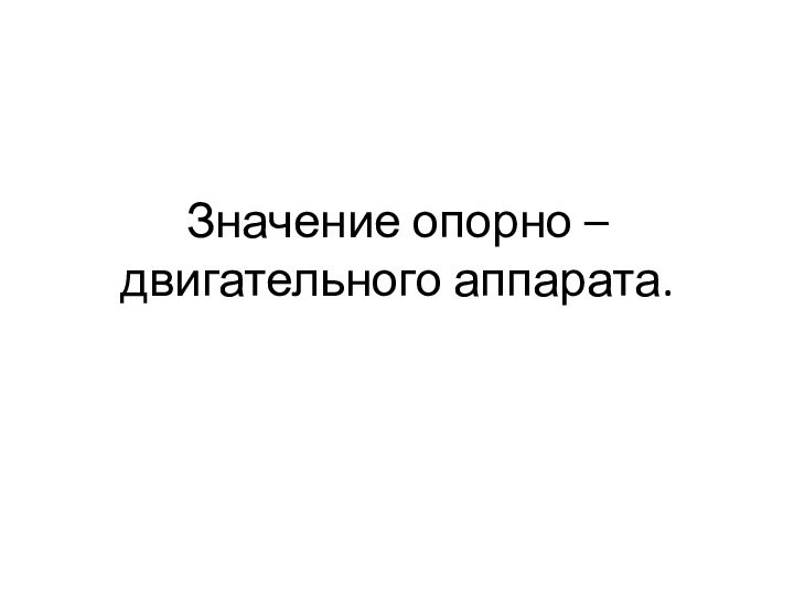 Значение опорно – двигательного аппарата.