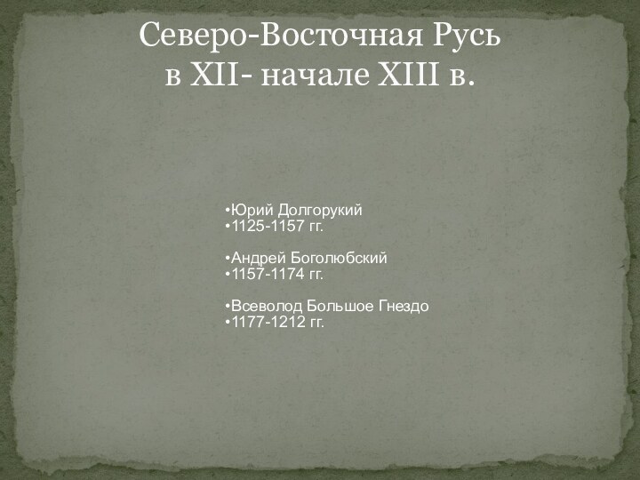 Юрий Долгорукий 1125-1157 гг.Андрей Боголюбский1157-1174 гг.Всеволод Большое Гнездо 1177-1212 гг.Северо-Восточная Русь