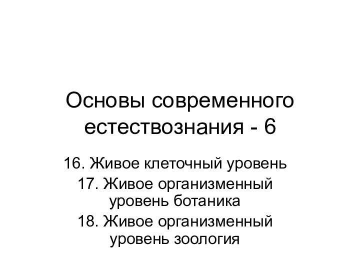 Основы современного естествознания - 616. Живое клеточный уровень17. Живое организменный уровень ботаника18. Живое организменный уровень зоология