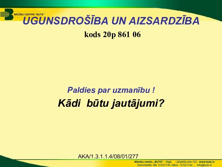 AKA/1.3.1.1.4/08/01/277 UGUNSDROŠĪBA UN AIZSARDZĪBA  kods 20p 861 06 Paldies par uzmanību !Kādi būtu jautājumi?