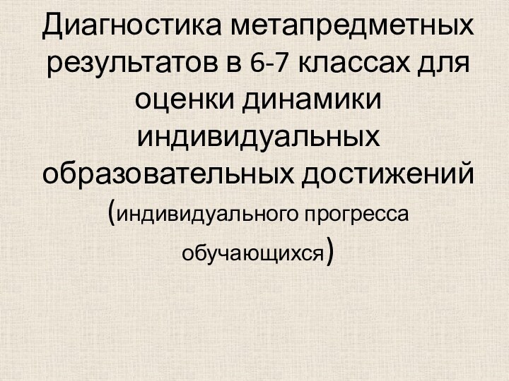 Диагностика метапредметных результатов в 6-7 классах для оценки динамики индивидуальных образовательных достижений (индивидуального прогресса обучающихся)