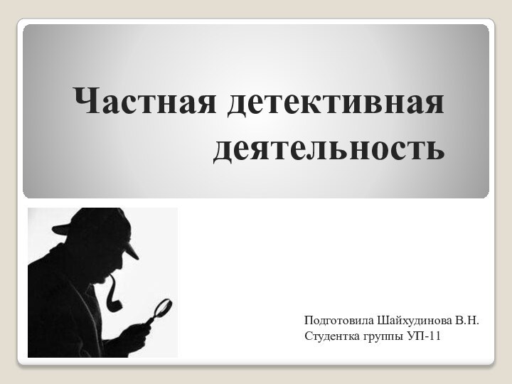 Частная детективная деятельность Подготовила Шайхудинова В.Н. Студентка группы УП-11